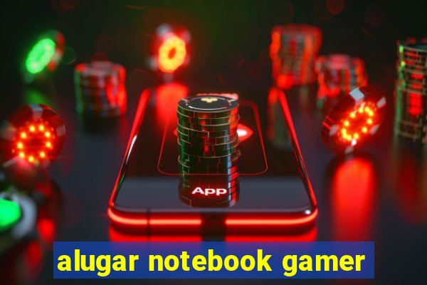 alugar notebook gamer